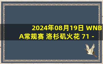 2024年08月19日 WNBA常规赛 洛杉矶火花 71 - 87 拉斯维加斯王牌 集锦